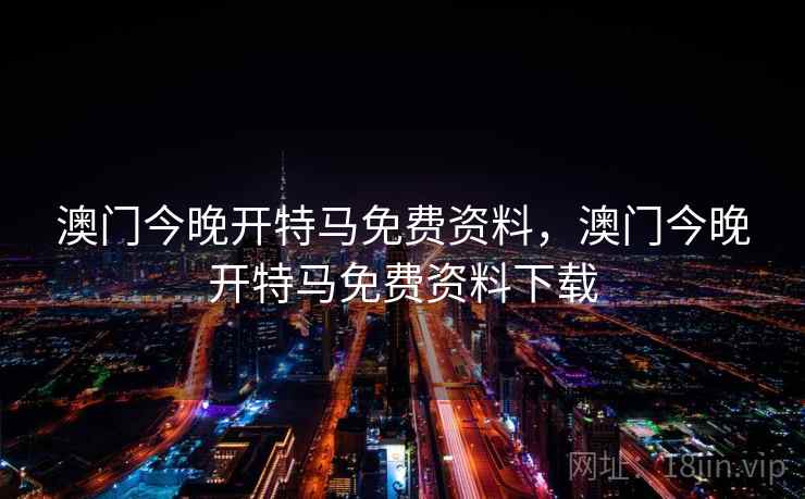澳门今晚开特马免费资料，澳门今晚开特马免费资料下载