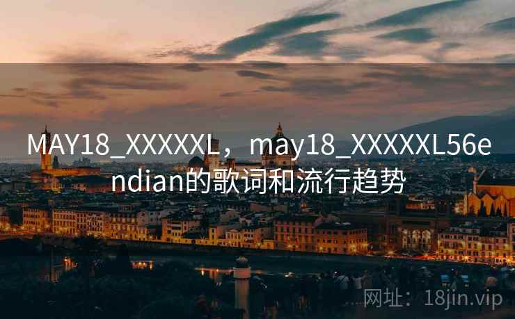 MAY18_XXXXXL，may18_XXXXXL56endian的歌词和流行趋势