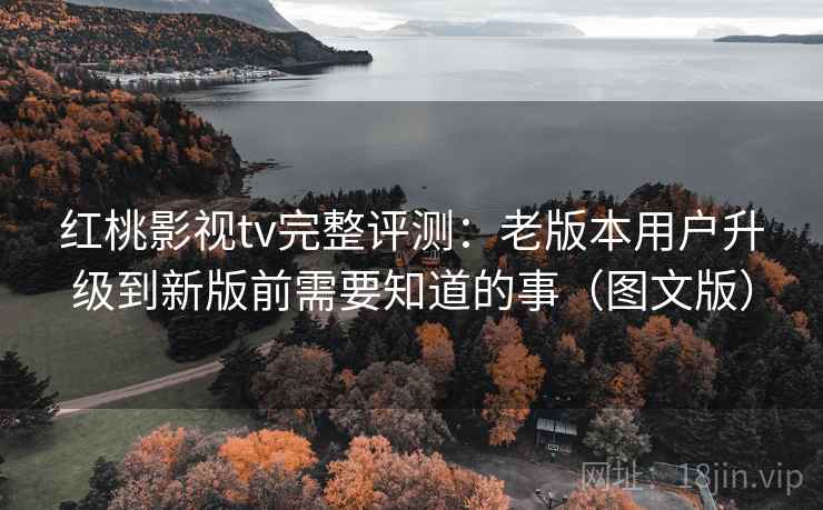 红桃影视tv完整评测：老版本用户升级到新版前需要知道的事（图文版）