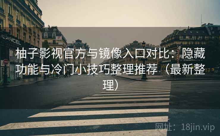 柚子影视官方与镜像入口对比：隐藏功能与冷门小技巧整理推荐（最新整理）