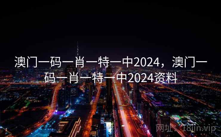 澳门一码一肖一特一中2024，澳门一码一肖一特一中2024资料