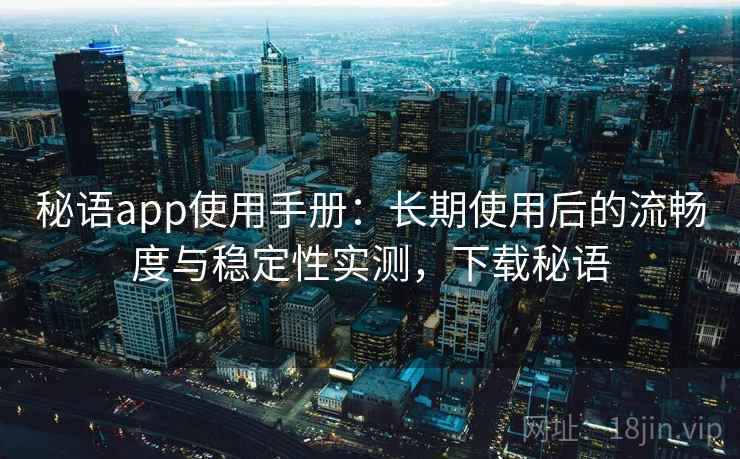 秘语app使用手册：长期使用后的流畅度与稳定性实测，下载秘语
