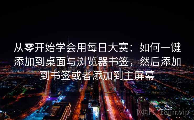 从零开始学会用每日大赛：如何一键添加到桌面与浏览器书签，然后添加到书签或者添加到主屏幕
