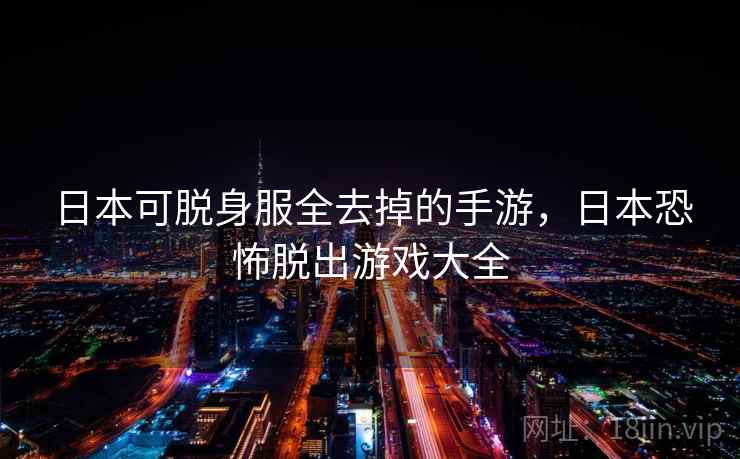 日本可脱身服全去掉的手游，日本恐怖脱出游戏大全