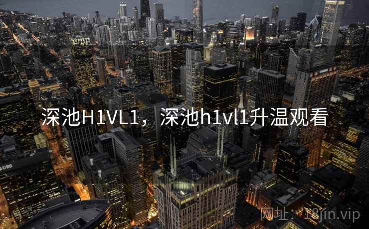 深池H1VL1，深池h1vl1升温观看
