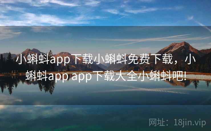 小蝌蚪app下载小蝌蚪免费下载，小蝌蚪app app下载大全小蝌蚪吧!
