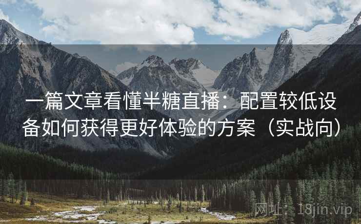 一篇文章看懂半糖直播：配置较低设备如何获得更好体验的方案（实战向）