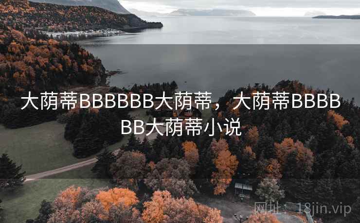 大荫蒂BBBBBB大荫蒂，大荫蒂BBBBBB大荫蒂小说