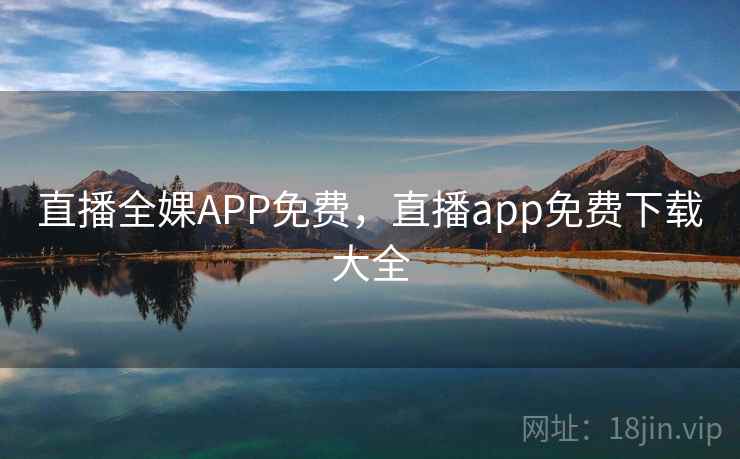 直播全婐APP免费，直播app免费下载大全