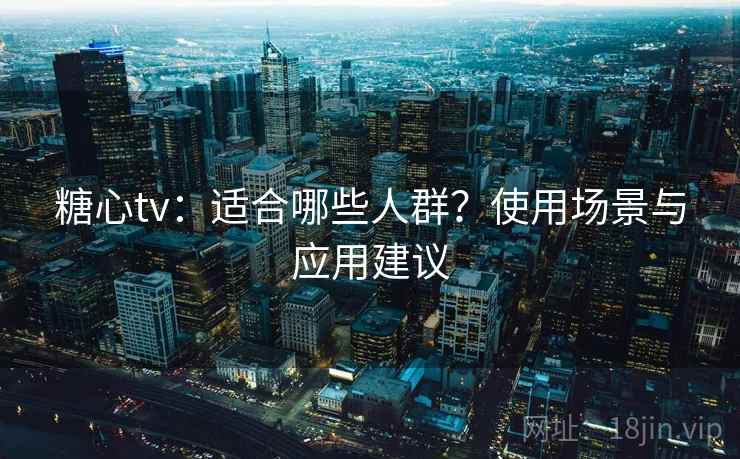 糖心tv：适合哪些人群？使用场景与应用建议