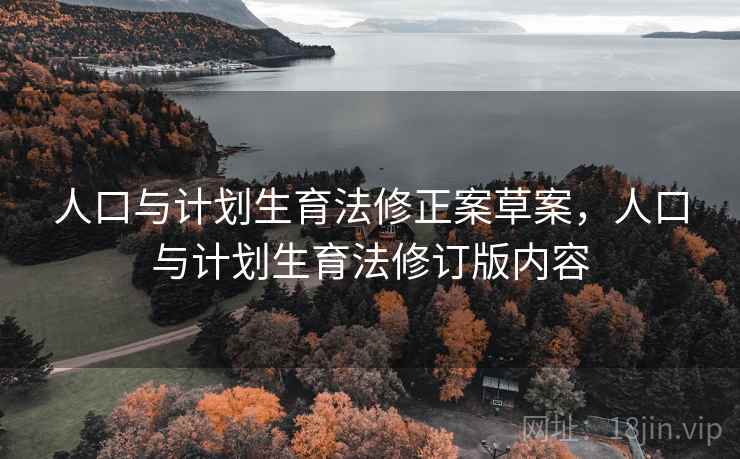 人口与计划生育法修正案草案，人口与计划生育法修订版内容