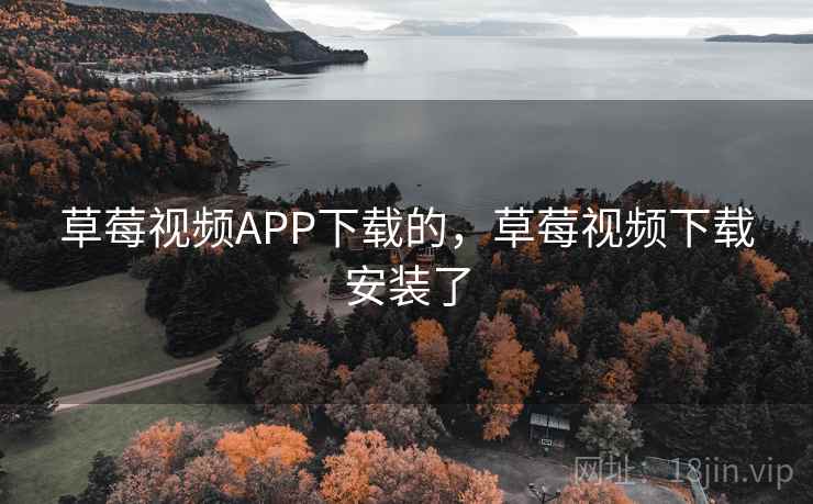 草莓视频APP下载的，草莓视频下载安装了