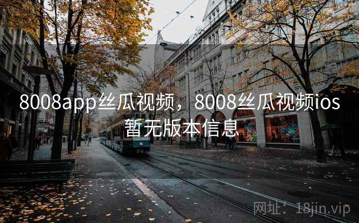 8008app丝瓜视频，8008丝瓜视频ios 暂无版本信息
