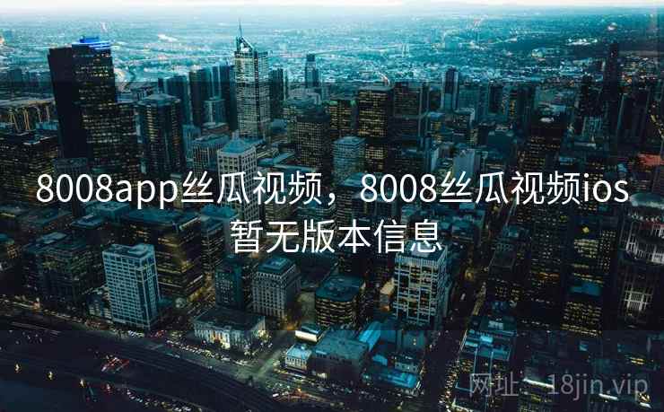 8008app丝瓜视频，8008丝瓜视频ios 暂无版本信息
