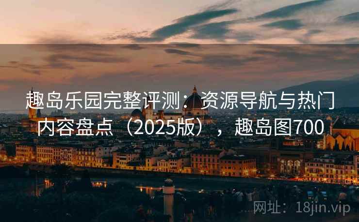 趣岛乐园完整评测：资源导航与热门内容盘点（2025版），趣岛图700