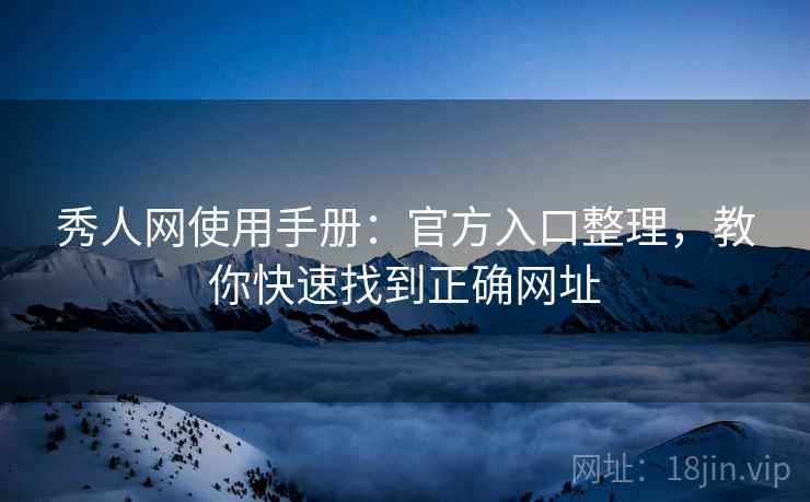 秀人网使用手册：官方入口整理，教你快速找到正确网址