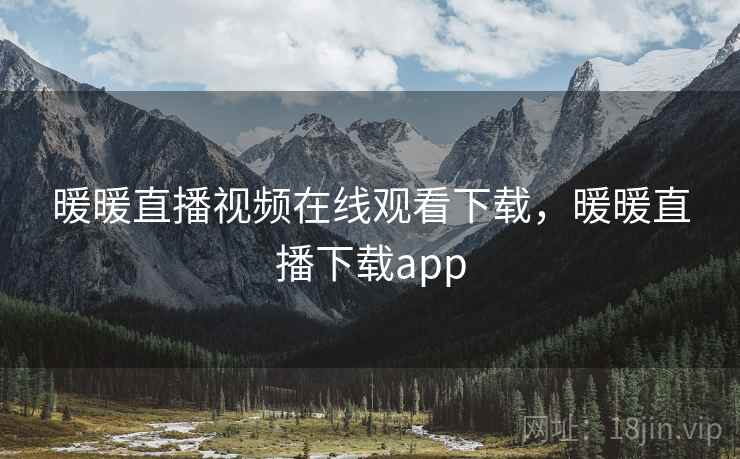 暖暖直播视频在线观看下载，暖暖直播下载app