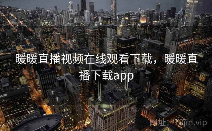 暖暖直播视频在线观看下载，暖暖直播下载app