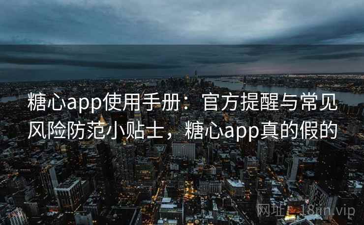 糖心app使用手册：官方提醒与常见风险防范小贴士，糖心app真的假的