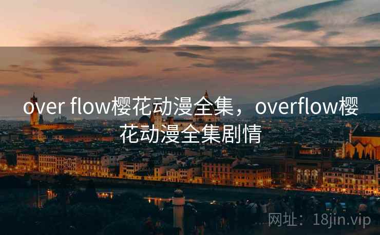 over flow樱花动漫全集，overflow樱花动漫全集剧情