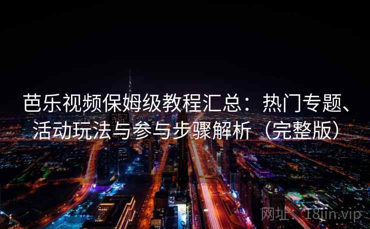 芭乐视频保姆级教程汇总：热门专题、活动玩法与参与步骤解析（完整版）