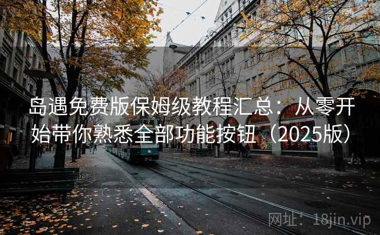 岛遇免费版保姆级教程汇总：从零开始带你熟悉全部功能按钮（2025版）