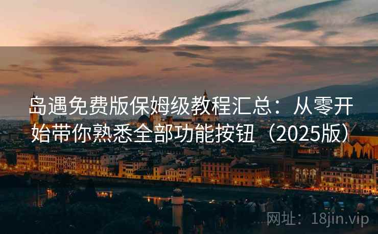 岛遇免费版保姆级教程汇总:从零开始带你熟悉全部功能按钮(2025版) 岛遇免费版保姆级教程汇总:从零开始带你熟悉全部功能按钮(2025版)