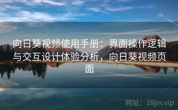 向日葵视频使用手册：界面操作逻辑与交互设计体验分析，向日葵视频页面