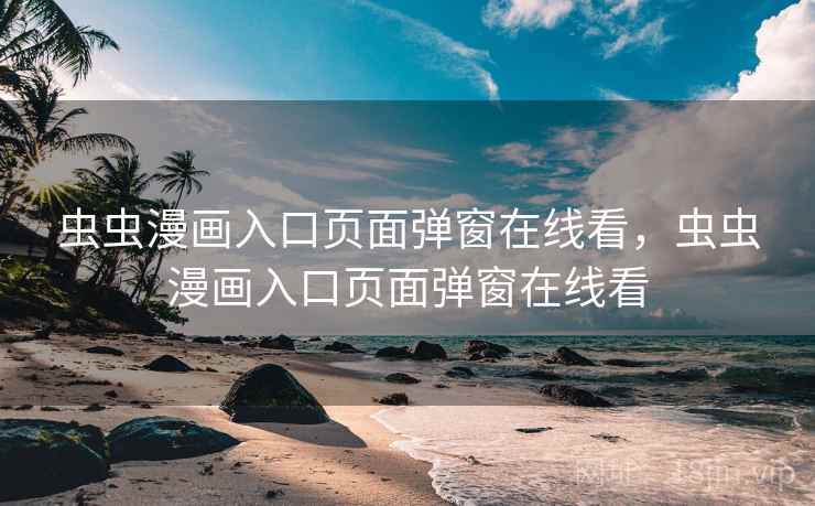 虫虫漫画入口页面弹窗在线看，虫虫漫画入口页面弹窗在线看