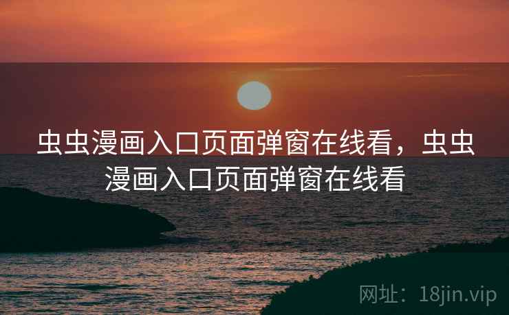 虫虫漫画入口页面弹窗在线看,虫虫漫画入口页面弹窗在线看 虫虫漫画入口页面弹窗在线看,虫虫漫画入口页面弹窗在线看
