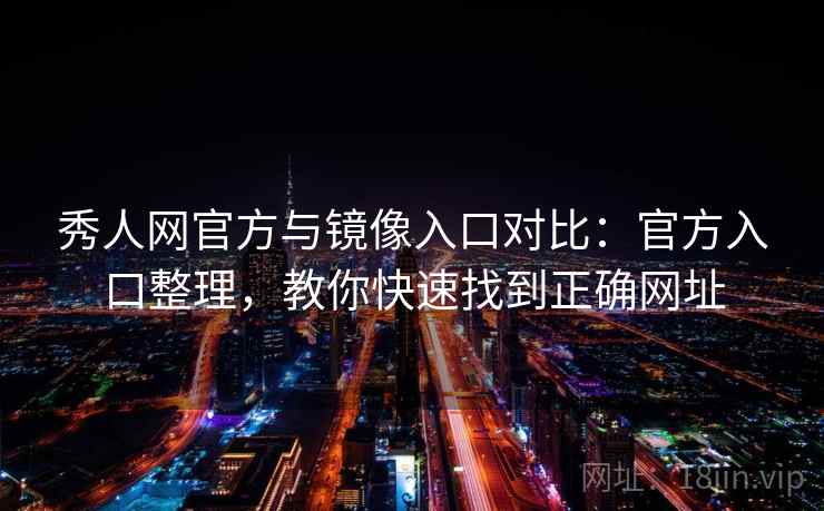 秀人网官方与镜像入口对比：官方入口整理，教你快速找到正确网址