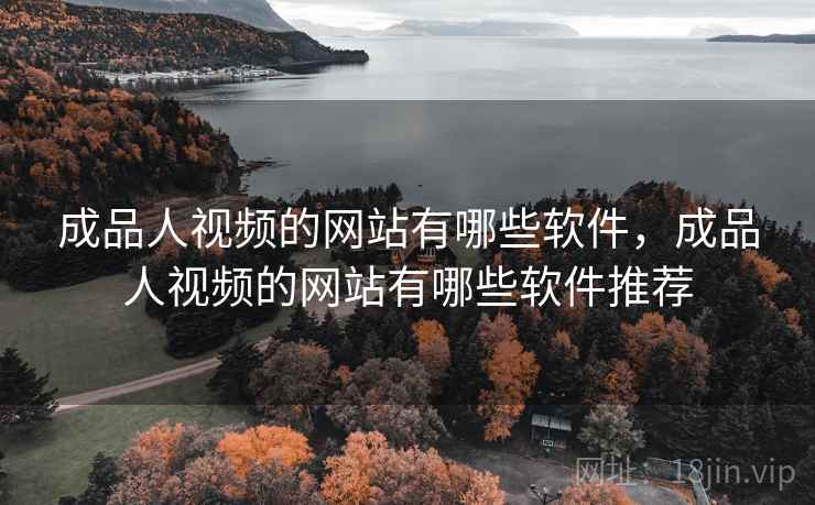 成品人视频的网站有哪些软件,成品人视频的网站有哪些软件推荐 成品人视频的网站有哪些软件,成品人视频的网站有哪些软件推荐