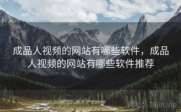 成品人视频的网站有哪些软件，成品人视频的网站有哪些软件推荐
