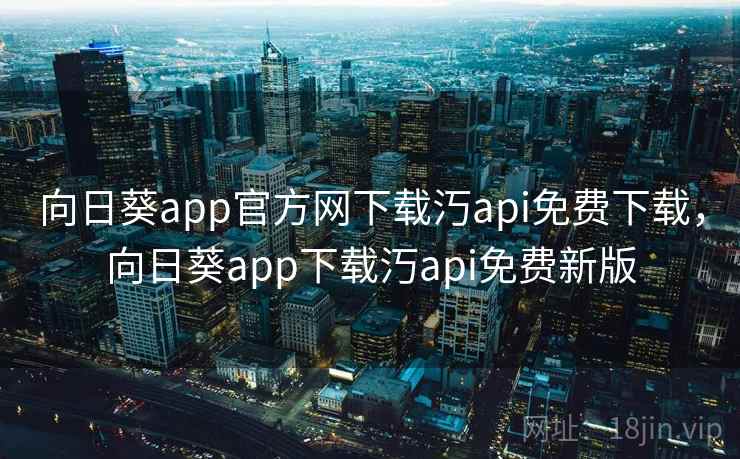 向日葵app官方网下载汅api免费下载，向日葵app下载汅api免费新版