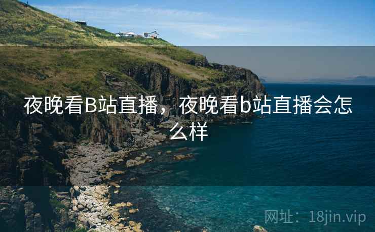 夜晚看B站直播，夜晚看b站直播会怎么样