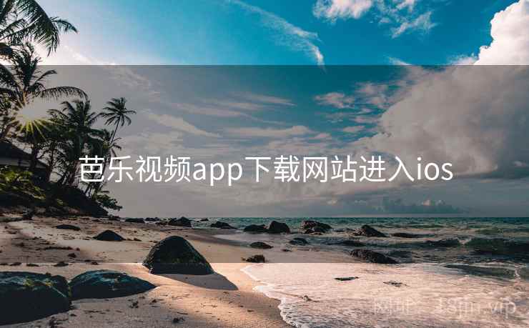 芭乐视频app下载网站进入ios 芭乐视频app下载网站进入ios