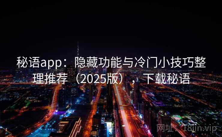 秘语app:隐藏功能与冷门小技巧整理推荐(2025版),下载秘语 秘语app:隐藏功能与冷门小技巧整理推荐(2025版),下载秘语