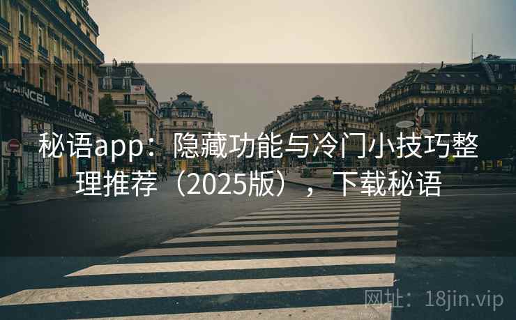 秘语app：隐藏功能与冷门小技巧整理推荐（2025版），下载秘语
