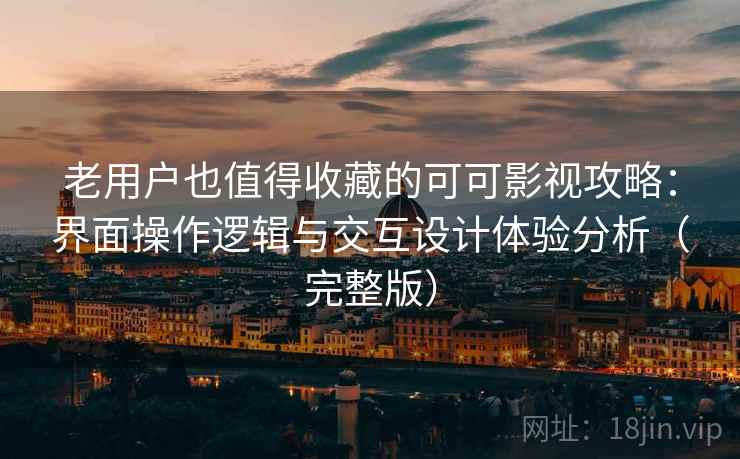 老用户也值得收藏的可可影视攻略：界面操作逻辑与交互设计体验分析（完整版）