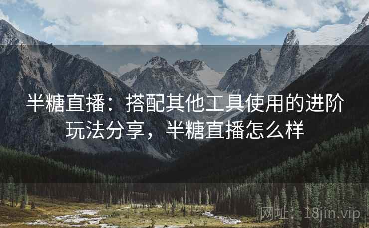 半糖直播：搭配其他工具使用的进阶玩法分享，半糖直播怎么样