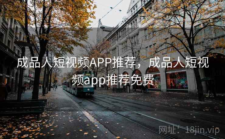 成品人短视频APP推荐,成品人短视频app推荐免费 成品人短视频APP推荐,成品人短视频app推荐免费