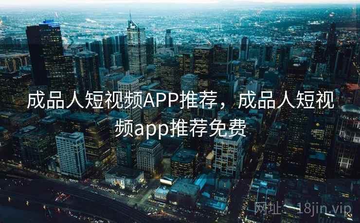 成品人短视频APP推荐，成品人短视频app推荐免费