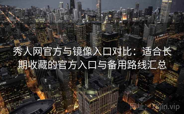 秀人网官方与镜像入口对比:适合长期收藏的官方入口与备用路线汇总 秀人网官方与镜像入口对比:适合长期收藏的官方入口与备用路线汇总