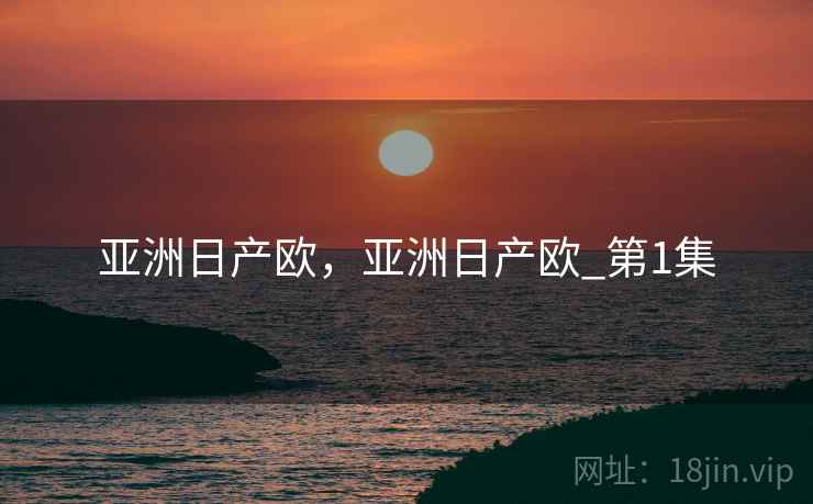 亚洲日产欧，亚洲日产欧_第1集