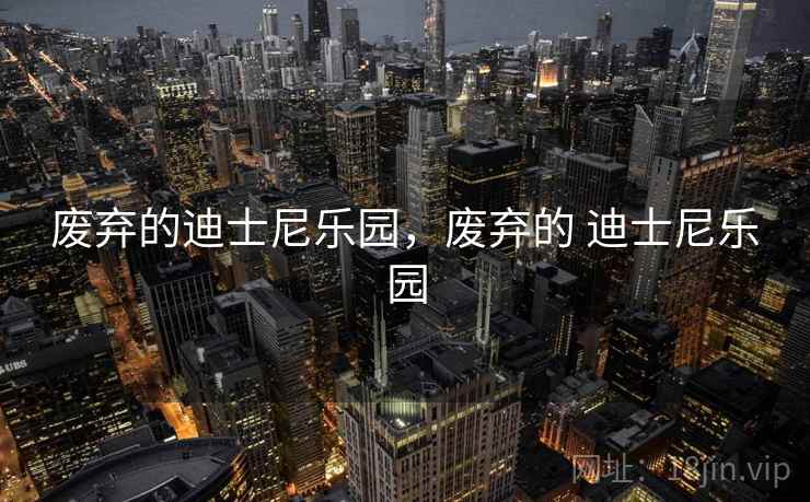 废弃的迪士尼乐园，废弃的 迪士尼乐园