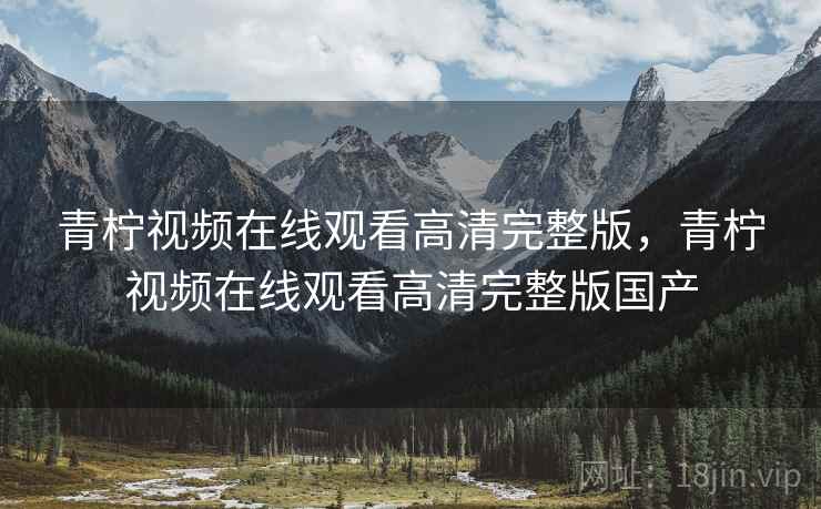 青柠视频在线观看高清完整版,青柠视频在线观看高清完整版国产 青柠视频在线观看高清完整版,青柠视频在线观看高清完整版国产