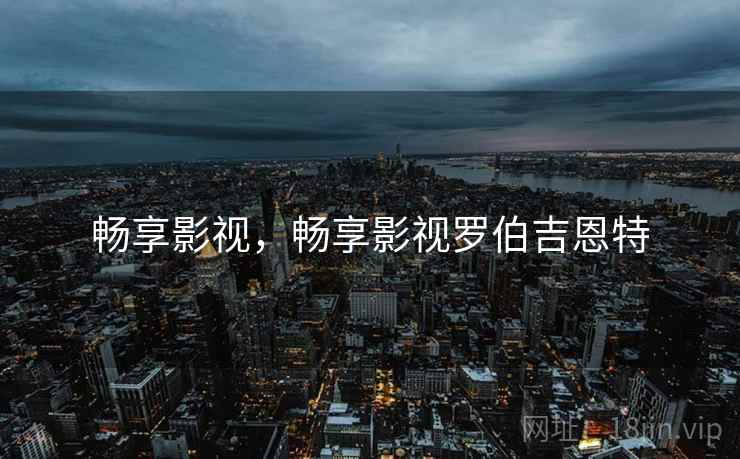 畅享影视,畅享影视罗伯吉恩特 畅享影视,畅享影视罗伯吉恩特