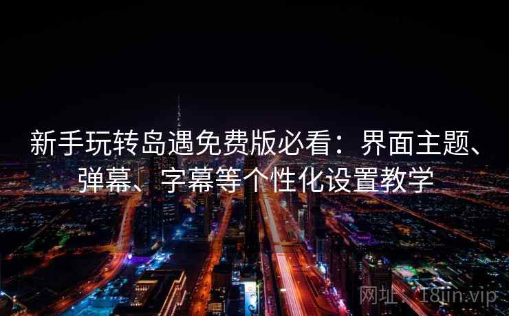 新手玩转岛遇免费版必看：界面主题、弹幕、字幕等个性化设置教学