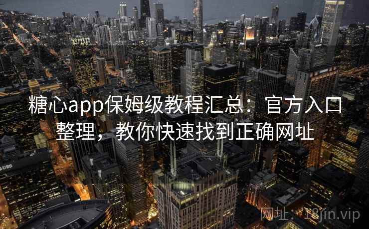 糖心app保姆级教程汇总:官方入口整理,教你快速找到正确网址 糖心app保姆级教程汇总:官方入口整理,教你快速找到正确网址
