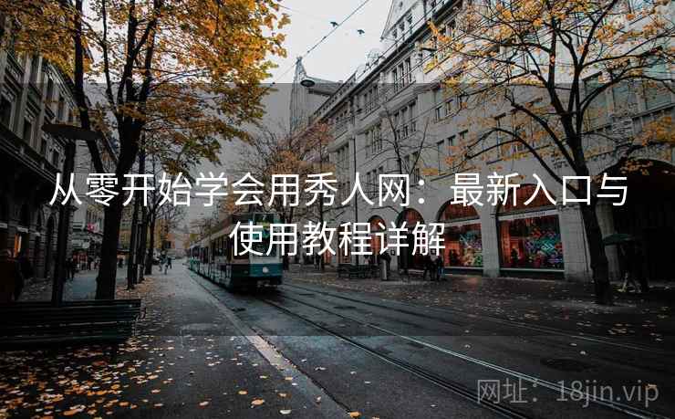 从零开始学会用秀人网：最新入口与使用教程详解